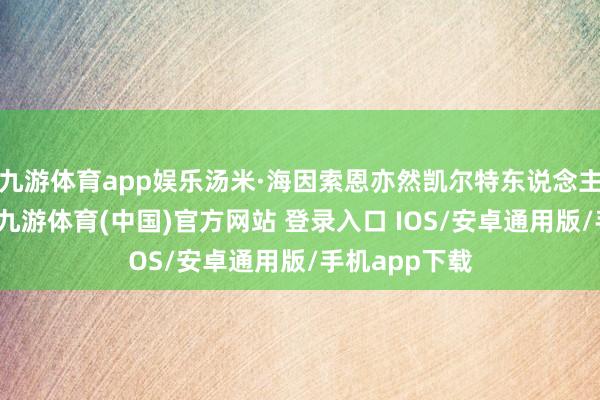 九游体育app娱乐汤米·海因索恩亦然凯尔特东说念主王朝的一员-九游体育(中国)官方网站 登录入口 IOS/安卓通用版/手机app下载